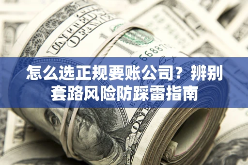 武汉怎么选正规要账公司？辨别套路风险防踩雷指南