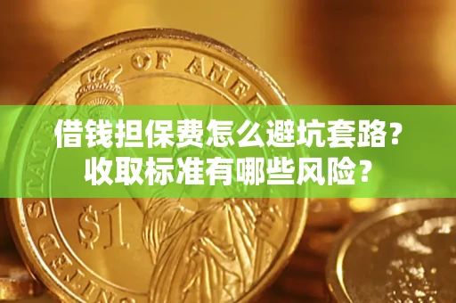 武汉借钱担保费怎么避坑套路？收取标准有哪些风险？