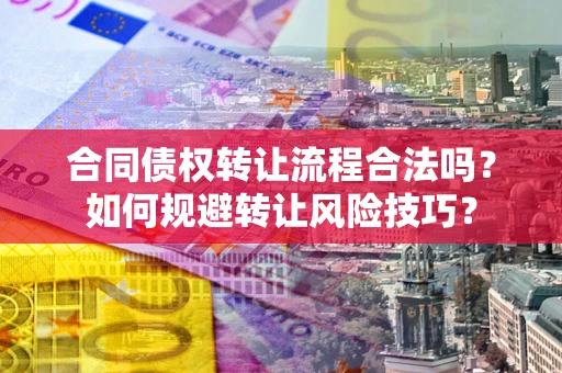 武汉合同债权转让流程合法吗？如何规避转让风险技巧？