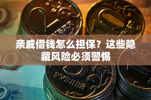 武汉亲戚借钱怎么担保？这些隐藏风险必须警惕