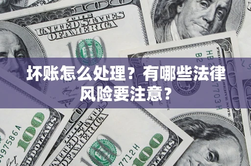 武汉坏账怎么处理？有哪些法律风险要注意？