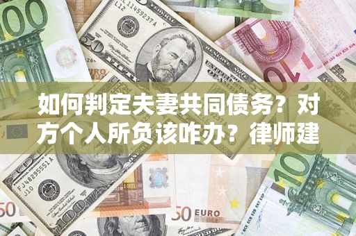 武汉如何判定夫妻共同债务？对方个人所负该咋办？律师建议
