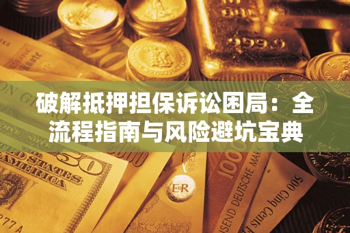武汉破解抵押担保诉讼困局：全流程指南与风险避坑宝典