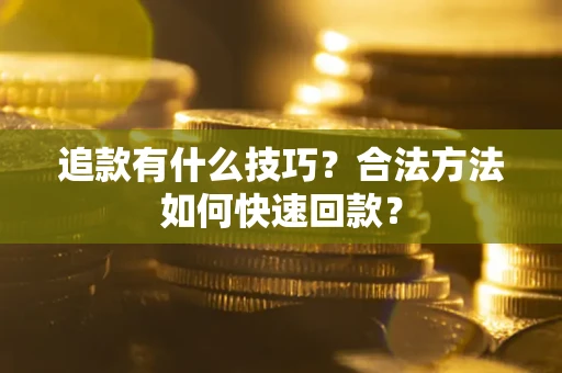 武汉追款有什么技巧？合法方法如何快速回款？