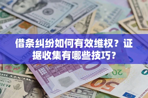 武汉借条纠纷如何有效维权？证据收集有哪些技巧？