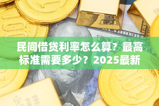 武汉民间借贷利率怎么算？最高标准需要多少？2025最新避坑指南