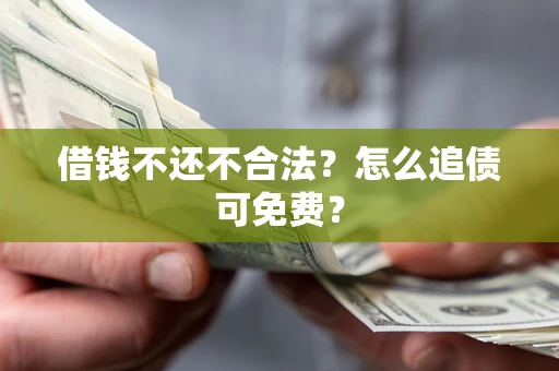 武汉借钱不还不合法？怎么追债可免费？