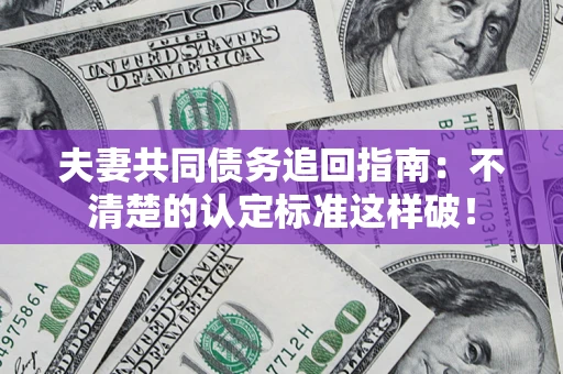 武汉夫妻共同债务追回指南：不清楚的认定标准这样破！