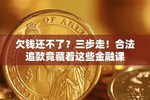 武汉欠钱还不了？三步走！合法追款竟藏着这些金融课