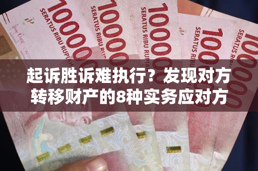武汉起诉胜诉难执行？发现对方转移财产的8种实务应对方案
