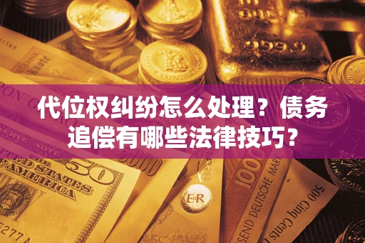 武汉代位权纠纷怎么处理？债务追偿有哪些法律技巧？