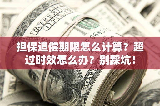 武汉担保追偿期限怎么计算？超过时效怎么办？别踩坑！