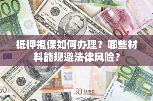 武汉抵押担保如何办理？哪些材料能规避法律风险？