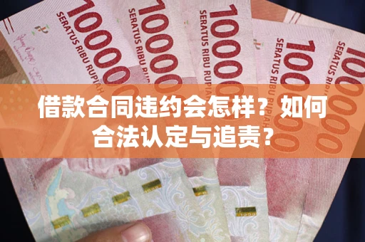 武汉借款合同违约会怎样？如何合法认定与追责？