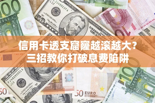 武汉信用卡透支窟窿越滚越大？三招教你打破息费陷阱
