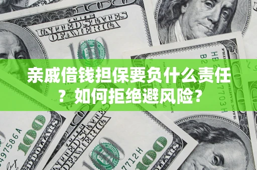 武汉亲戚借钱担保要负什么责任？如何拒绝避风险？