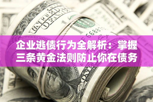 武汉企业逃债行为全解析：掌握三条黄金法则防止你在债务乱局中“踩雷”
