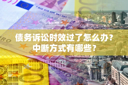 武汉债务诉讼时效过了怎么办？中断方式有哪些？