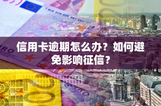 武汉信用卡逾期怎么办？如何避免影响征信？