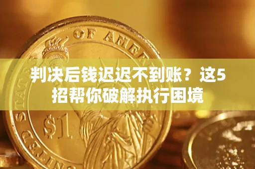 武汉判决后钱迟迟不到账？这5招帮你破解执行困境