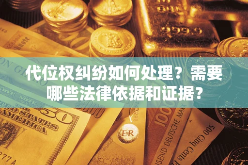武汉代位权纠纷如何处理？需要哪些法律依据和证据？