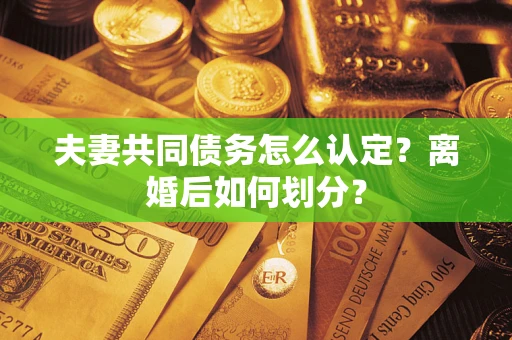 武汉夫妻共同债务怎么认定？离婚后如何划分？
