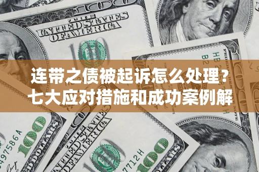 武汉连带之债被起诉怎么处理？七大应对措施和成功案例解析