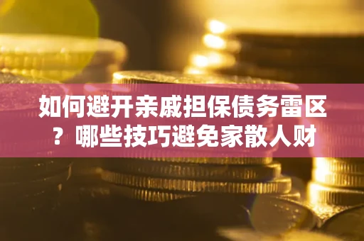 武汉如何避开亲戚担保债务雷区？哪些技巧避免家散人财