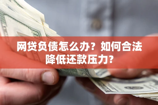 武汉网贷负债怎么办？如何合法降低还款压力？