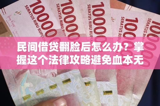 武汉民间借贷翻脸后怎么办？掌握这个法律攻略避免血本无归
