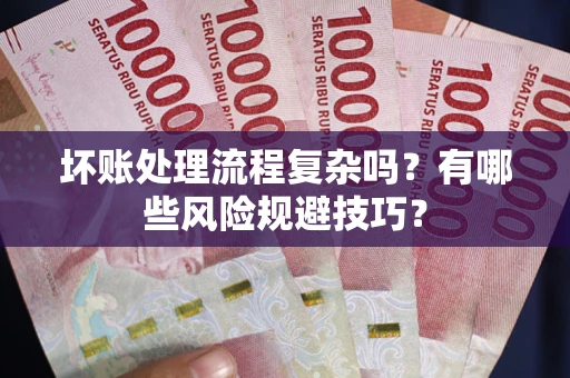 武汉坏账处理流程复杂吗？有哪些风险规避技巧？