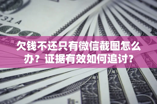 武汉欠钱不还只有微信截图怎么办？证据有效如何追讨？