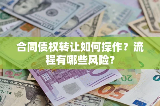 武汉合同债权转让如何操作？流程有哪些风险？