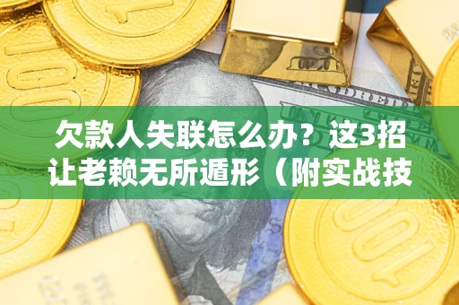 武汉欠款人失联怎么办？这3招让老赖无所遁形（附实战技巧）