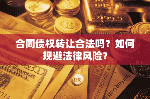 武汉合同债权转让合法吗？如何规避法律风险？