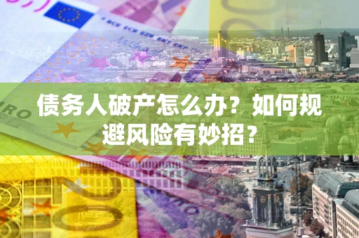 武汉债务人破产怎么办？如何规避风险有妙招？