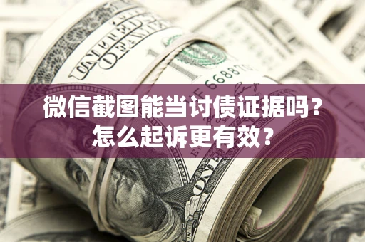 武汉微信截图能当讨债证据吗？怎么起诉更有效？