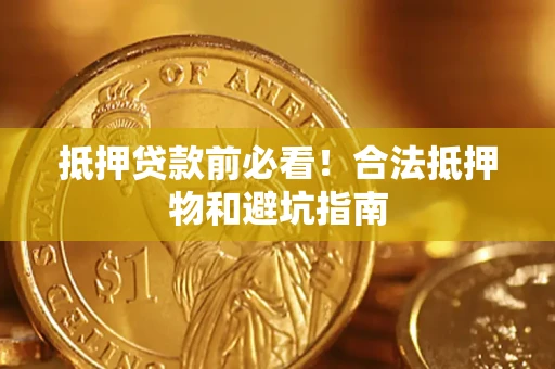 武汉抵押贷款前必看！合法抵押物和避坑指南