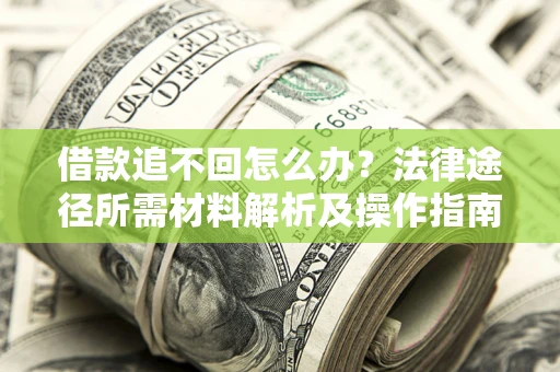 武汉借款追不回怎么办?法律途径所需材料解析及操作指南 武汉借款追不回怎么办?法律途径所需材料解析及操作指南