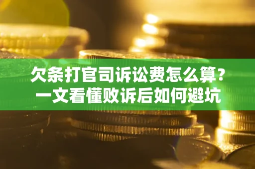 武汉欠条打官司诉讼费怎么算？一文看懂败诉后如何避坑