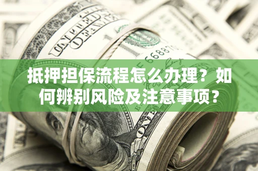 武汉抵押担保流程怎么办理？如何辨别风险及注意事项？