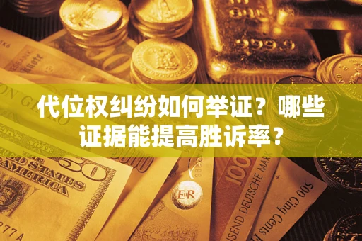 武汉代位权纠纷如何举证？哪些证据能提高胜诉率？