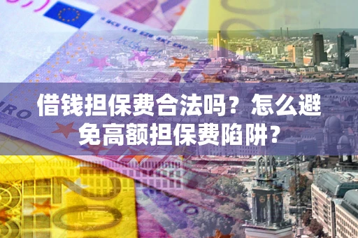 武汉借钱担保费合法吗？怎么避免高额担保费陷阱？