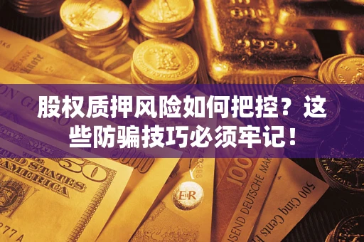武汉股权质押风险如何把控？这些防骗技巧必须牢记！