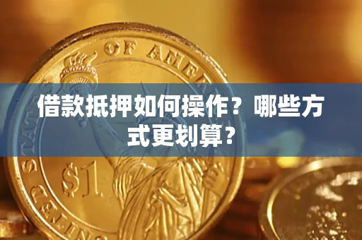 武汉借款抵押如何操作？哪些方式更划算？