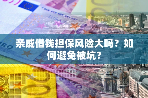 武汉亲戚借钱担保风险大吗？如何避免被坑？