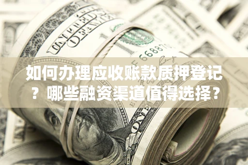武汉如何办理应收账款质押登记？哪些融资渠道值得选择？