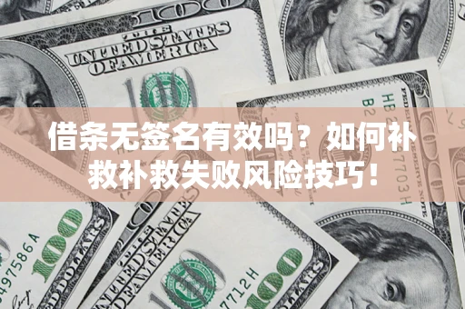 武汉借条无签名有效吗？如何补救补救失败风险技巧！