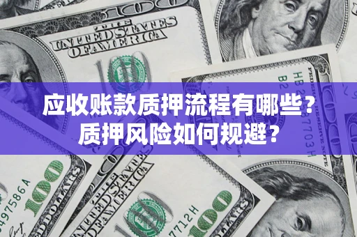 武汉应收账款质押流程有哪些？质押风险如何规避？
