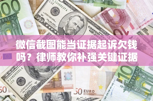 武汉微信截图能当证据起诉欠钱吗？律师教你补强关键证据
